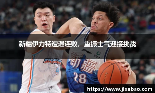 新疆伊力特遭遇连败，重振士气迎接挑战