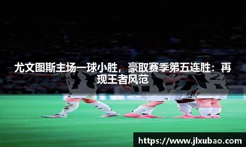 尤文图斯主场一球小胜，豪取赛季第五连胜：再现王者风范