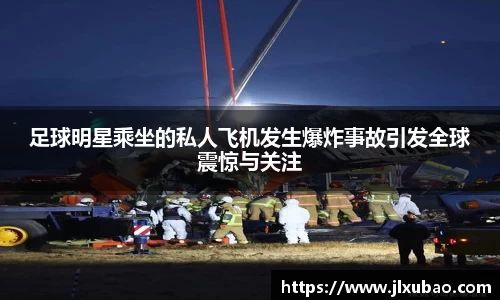 足球明星乘坐的私人飞机发生爆炸事故引发全球震惊与关注