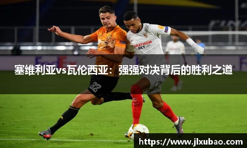 塞维利亚vs瓦伦西亚：强强对决背后的胜利之道