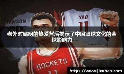 老外对姚明的热爱背后揭示了中国篮球文化的全球影响力