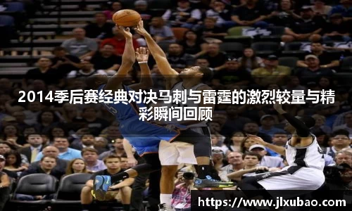 2014季后赛经典对决马刺与雷霆的激烈较量与精彩瞬间回顾