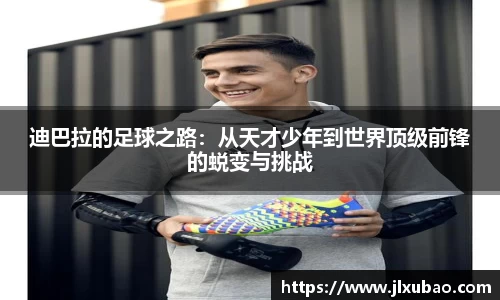 迪巴拉的足球之路：从天才少年到世界顶级前锋的蜕变与挑战