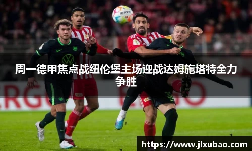 周一德甲焦点战纽伦堡主场迎战达姆施塔特全力争胜