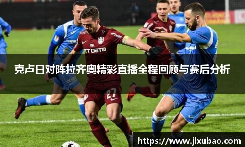 克卢日对阵拉齐奥精彩直播全程回顾与赛后分析