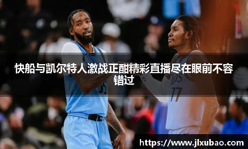 快船与凯尔特人激战正酣精彩直播尽在眼前不容错过