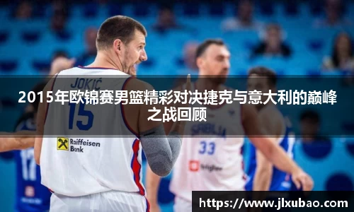 2015年欧锦赛男篮精彩对决捷克与意大利的巅峰之战回顾