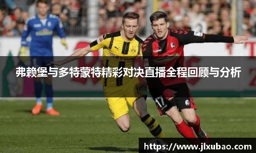 弗赖堡与多特蒙特精彩对决直播全程回顾与分析