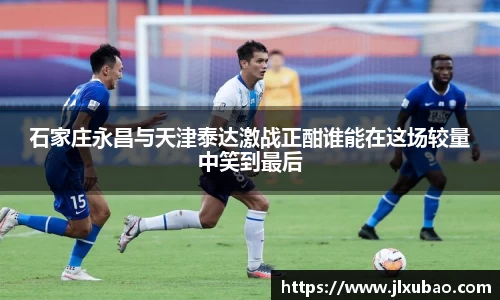 石家庄永昌与天津泰达激战正酣谁能在这场较量中笑到最后